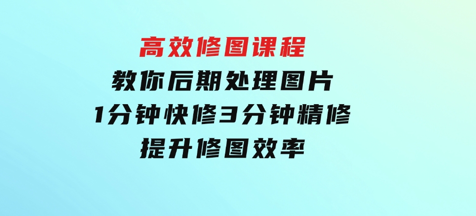 教你后期处理图片1分钟快修3分钟精修提升修图效率-巨丰资源网