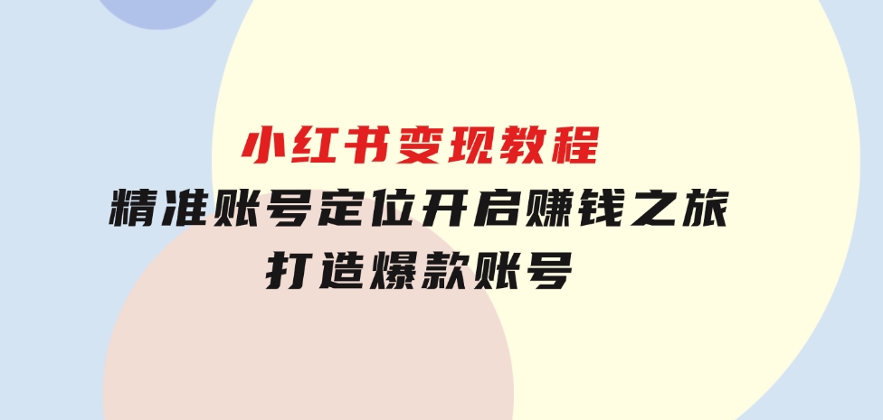 小红书变现教程，精准账号定位，开启赚钱之旅，打造爆款账号-巨丰资源网