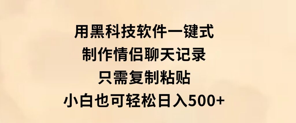 用黑科技软件一键式制作情侣聊天记录，只需复制粘贴小白也可轻松日入500+-巨丰资源网