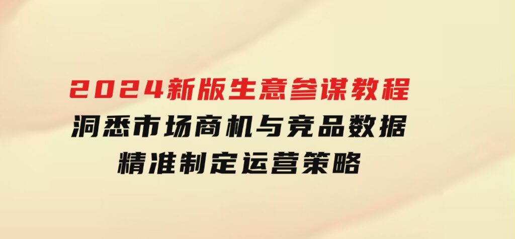 2024新版生意参谋教程，洞悉市场商机与竞品数据,精准制定运营策略-巨丰资源网