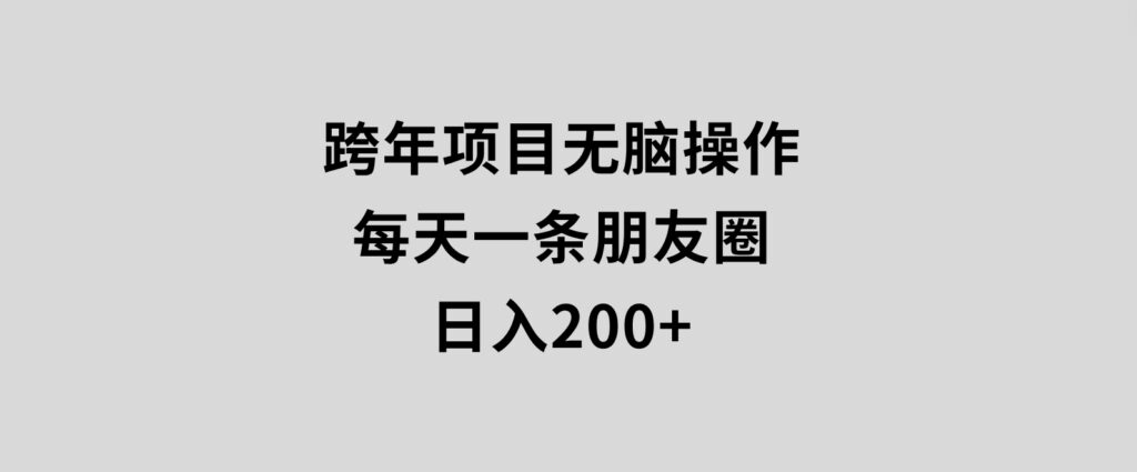 跨年项目无脑操作每天一天朋友圈日入200+-巨丰资源网