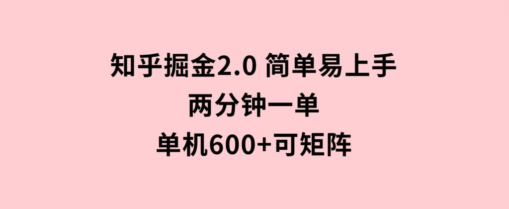 知乎掘金2.0简单易上手，两分钟一单，单机600+可矩阵-巨丰资源网