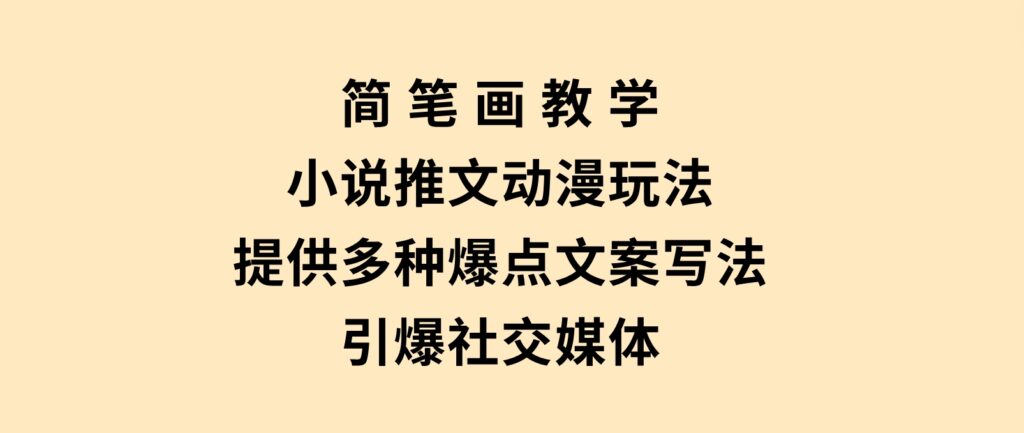 简笔画教学，小说推文动漫玩法，提供多种爆点文案写法，引爆社交媒体-巨丰资源网