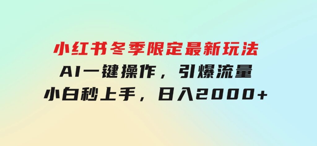 小红书冬季限定最新玩法，AI一键操作，引爆流量，小白秒上手，日入2000+-巨丰资源网