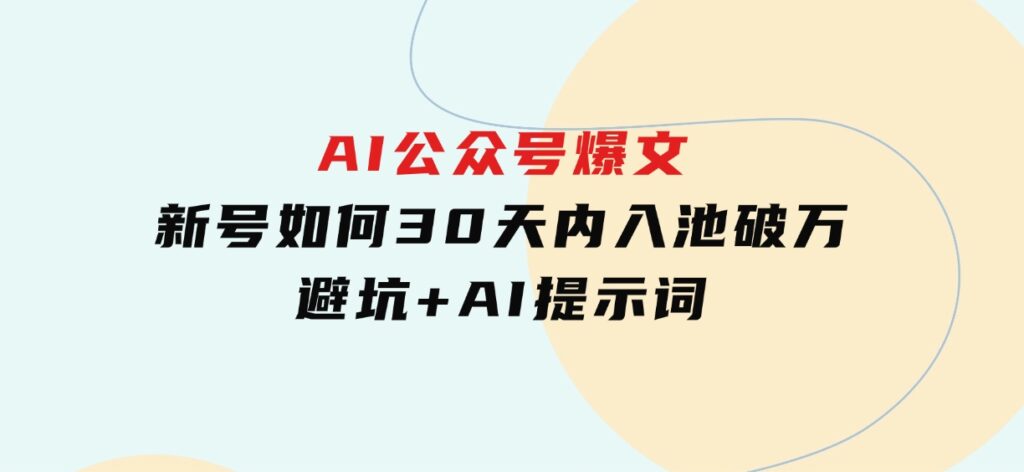 AI公众号爆文：新号如何30天内入池破万，避坑+AI提示词-巨丰资源网