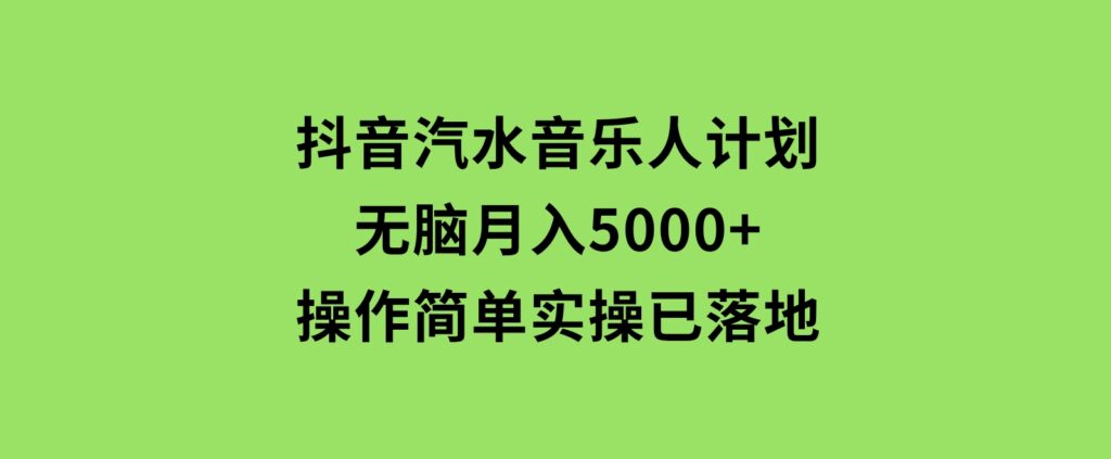 抖音汽水音乐人计划无脑月入5000+操作简单实操已落地-巨丰资源网