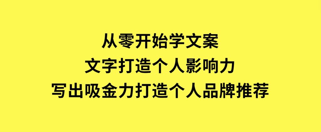 从零开始学文案，文字打造个人影响力，写出吸金力，打造个人品牌推荐-巨丰资源网