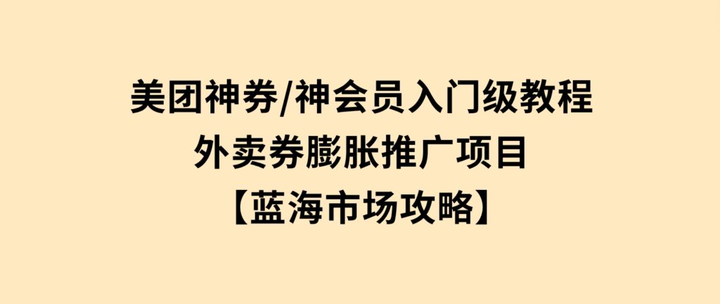 美团神券/神会员_入门级教程，外卖券膨胀推广项目【蓝海市场攻略】-巨丰资源网