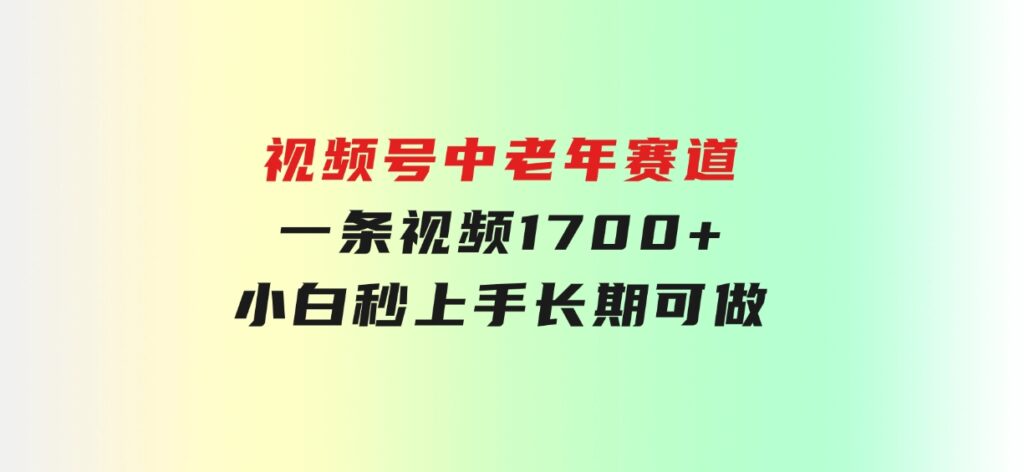 视频号中老年赛道，一条视频1700+，小白秒上手，长期可做-巨丰资源网