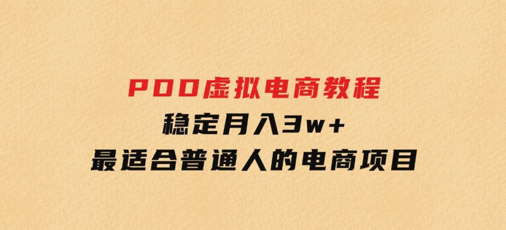 PDD虚拟电商教程，稳定月入3w+，最适合普通人的电商项目-巨丰资源网