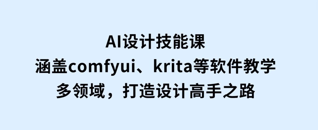 AI设计技能课，涵盖comfyui、krita等软件教学，多领域，打造设计高手之路-巨丰资源网