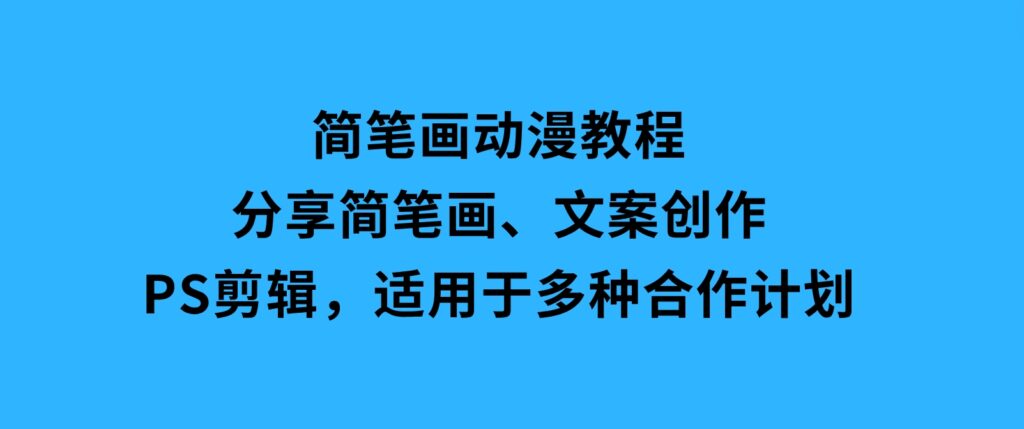 简笔画动漫教程：分享简笔画、文案创作、PS剪辑，适用于多种合作计划-巨丰资源网