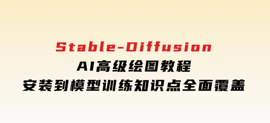 Stable-DiffusionAI高级绘图教程，安装到模型训练，知识点全面覆盖-巨丰资源网