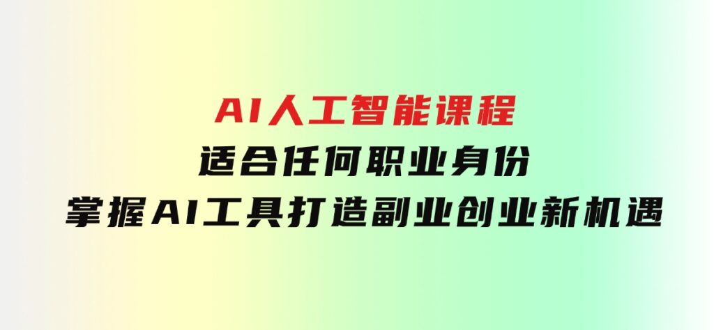 AI人工智能课程，适合任何职业身份，掌握AI工具，打造副业创业新机遇-巨丰资源网