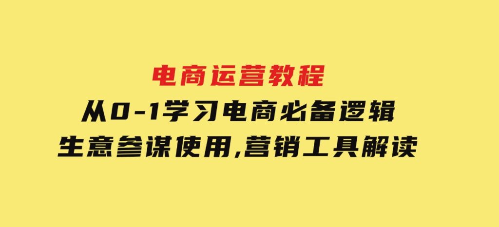 电商运营教程：从0-1学习电商必备逻辑,生意参谋使用,营销工具解读-巨丰资源网