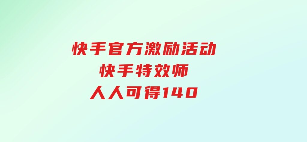 快手官方激励活动-快手特效师，人人可得140-巨丰资源网