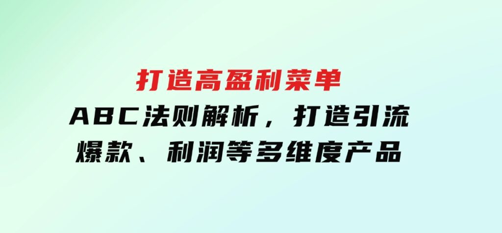 打造高盈利菜单：ABC法则解析，打造引流、爆款、利润等多维度产品-巨丰资源网