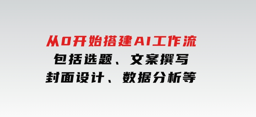 从0开始搭建AI工作流，包括选题、文案撰写、封面设计、数据分析等-巨丰资源网