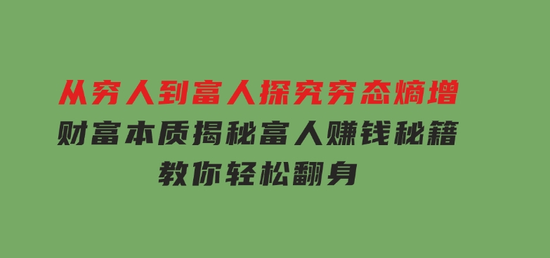 从穷人到富人：探究穷态熵增，财富本质，揭秘富人赚钱秘籍，教你轻松翻身-巨丰资源网