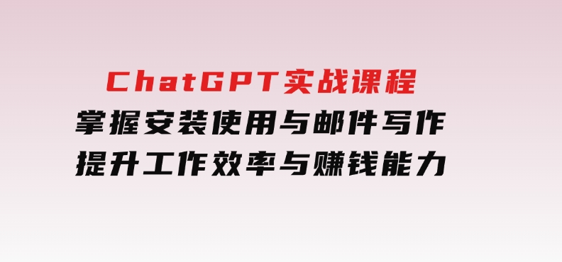 ChatGPT实战课程，掌握安装使用与邮件写作，提升工作效率与赚钱能力-巨丰资源网