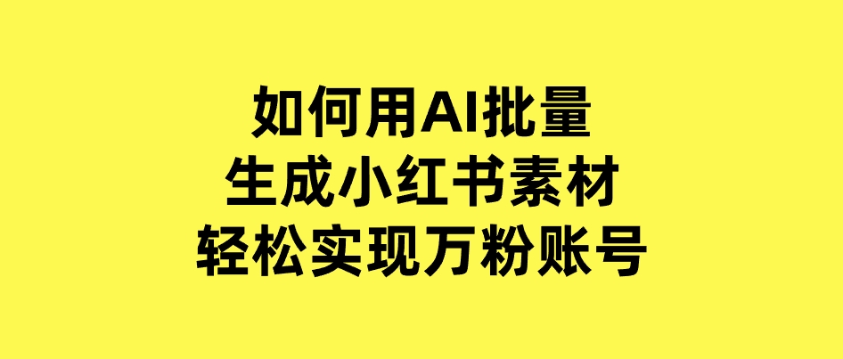 如何用AI批量生成小红书素材，轻松实现万粉账号-巨丰资源网