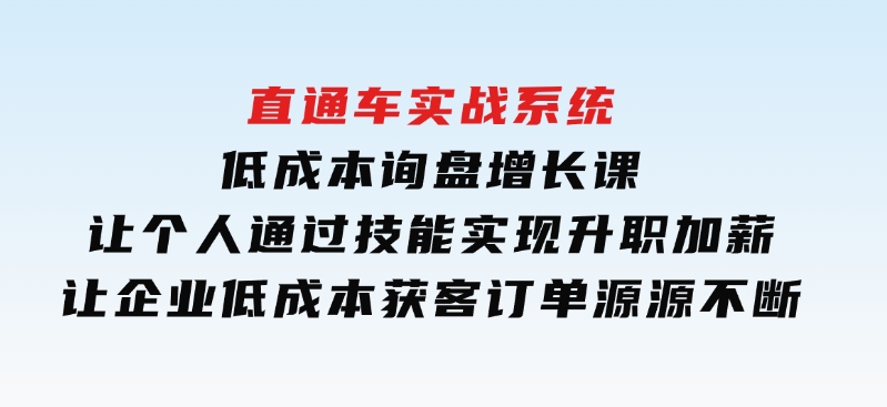 直通车实战系统：低成本询盘增长课，让个人通过技能实现升职加薪，让企业低成本获客，订单源源不断-巨丰资源网